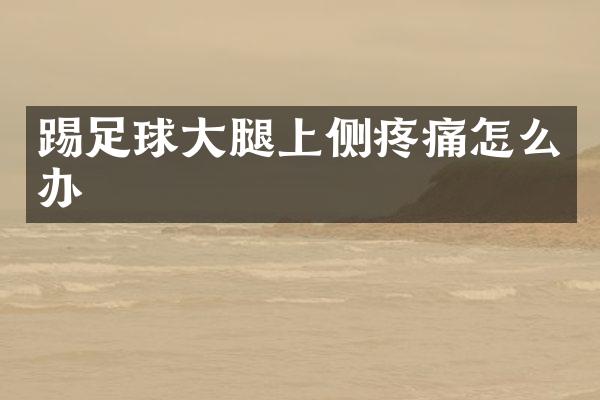 踢足球大腿上侧疼痛怎么办