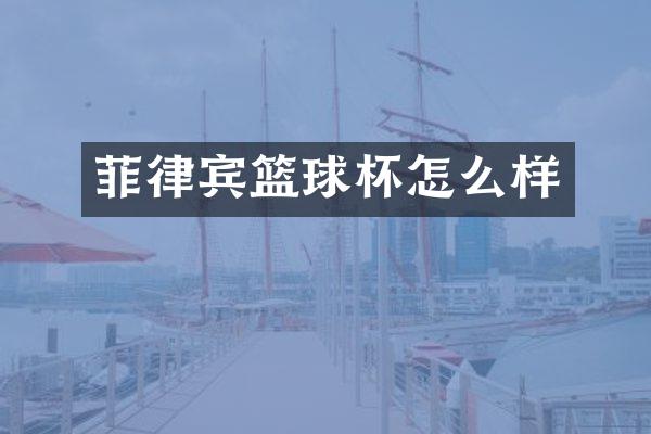 菲律宾篮球杯怎么样