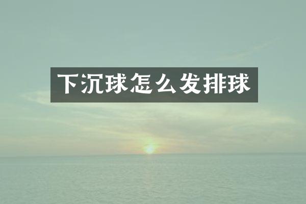 下沉球怎么发排球
