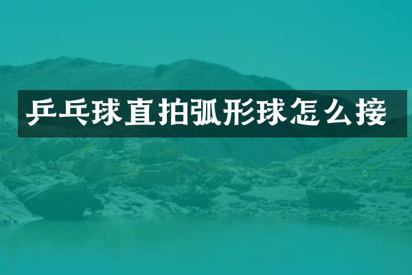 乒乓球直拍弧形球怎么接