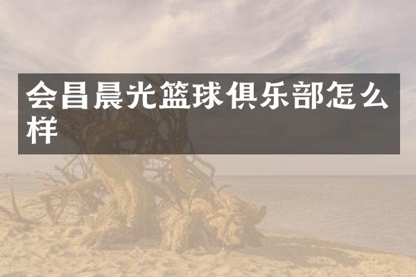 会昌晨光篮球俱乐部怎么样