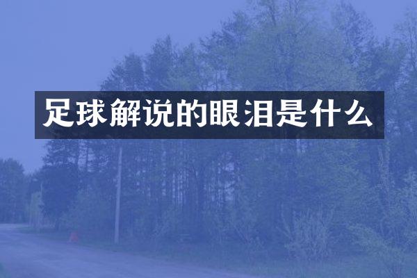 足球解说的眼泪是什么