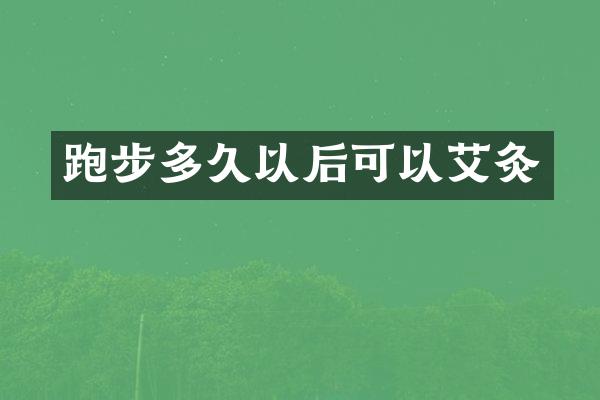 跑步多久以后可以艾灸