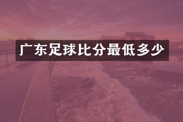 广东足球比分最低多少
