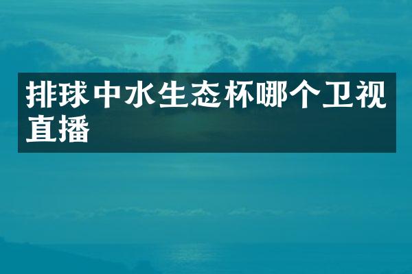 排球中水生态杯哪个卫视直播