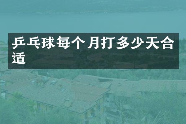 乒乓球每个月打多少天合适
