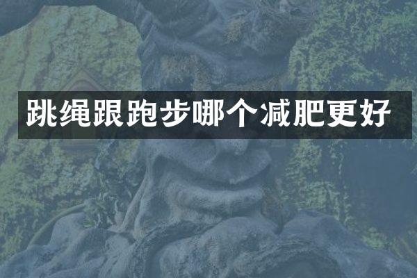 跳绳跟跑步哪个减肥更好
