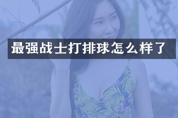 最强战士打排球怎么样了