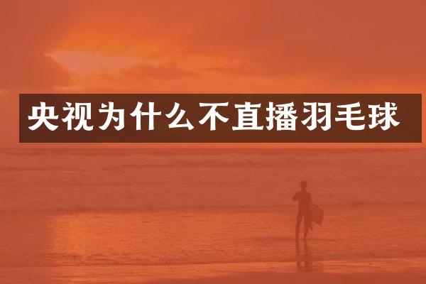 央视为什么不直播羽毛球