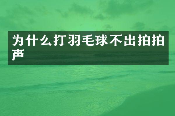 为什么打羽毛球不出拍拍声