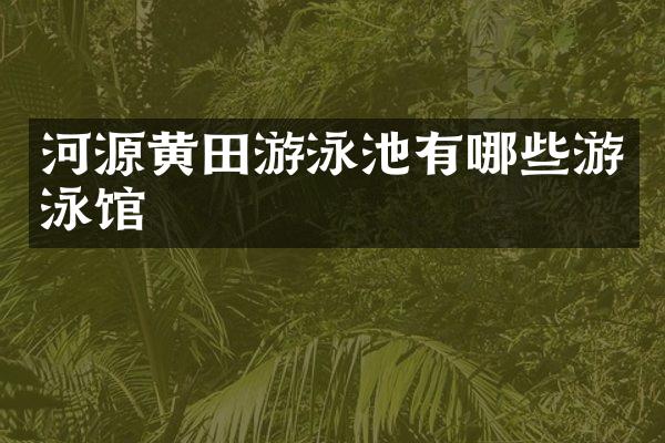 河源黄田游泳池有哪些游泳馆