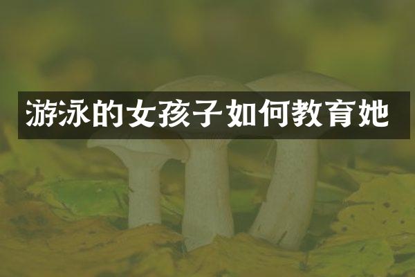 游泳的女孩子如何教育她