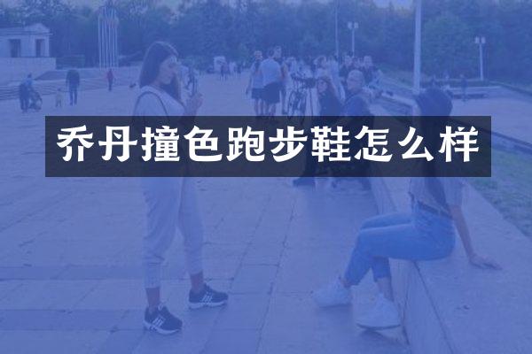 乔丹撞色跑步鞋怎么样
