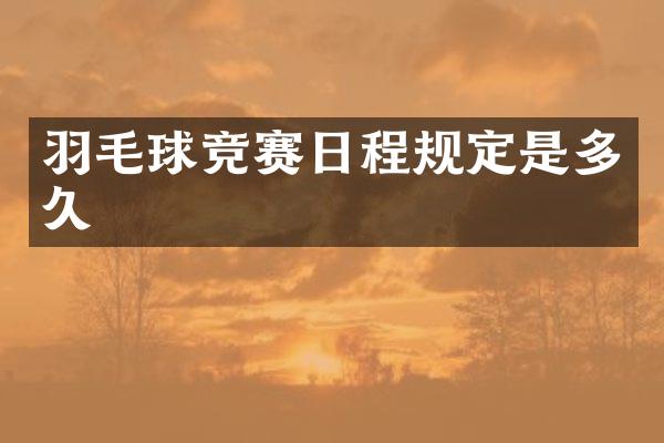 羽毛球竞赛日程规定是多久