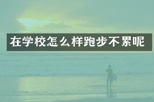 在学校怎么样跑步不累呢