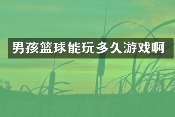 男孩篮球能玩多久游戏啊