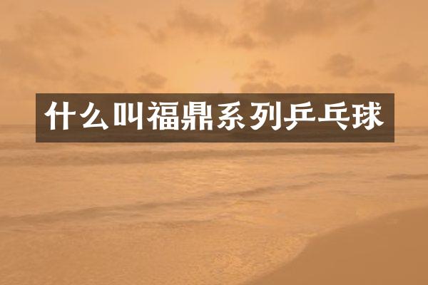 什么叫福鼎系列乒乓球