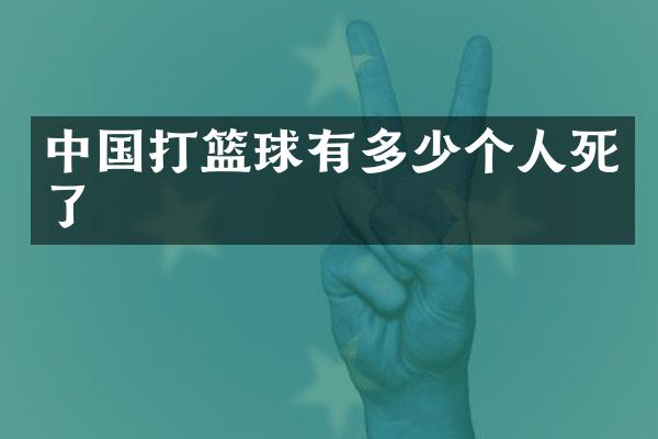 中国打篮球有多少个人死了
