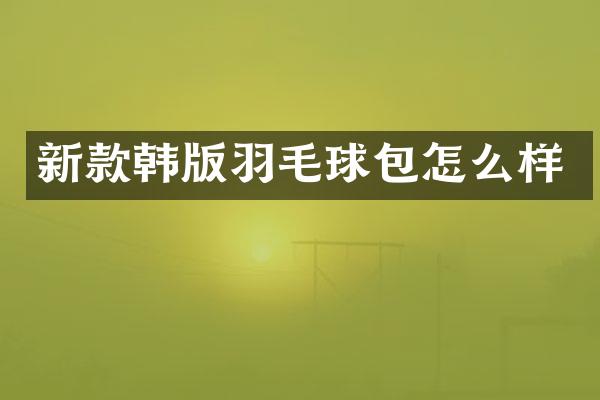新款韩版羽毛球包怎么样