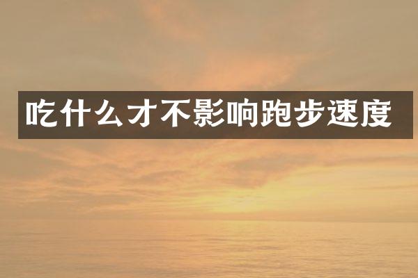 吃什么才不影响跑步速度