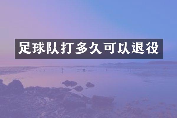 足球队打多久可以退役