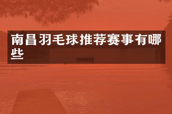 南昌羽毛球推荐赛事有哪些