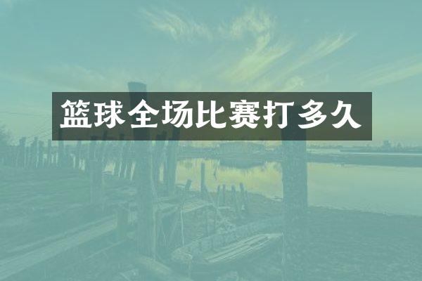 篮球全场比赛打多久