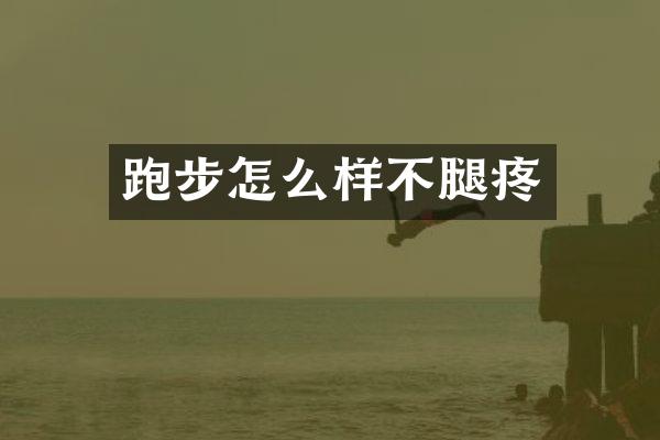 跑步怎么样不腿疼