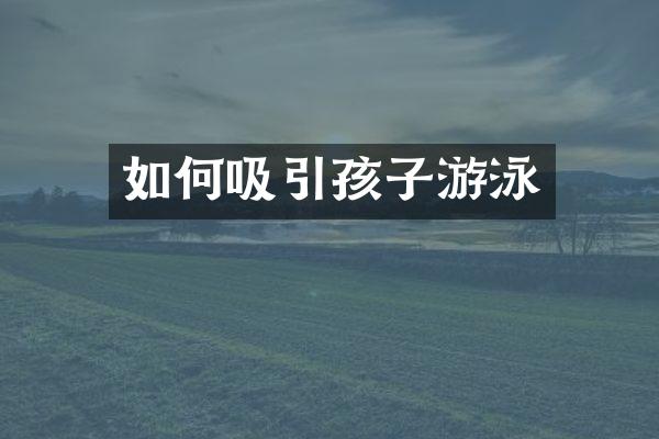 如何吸引孩子游泳