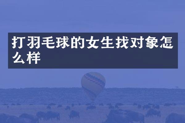 打羽毛球的女生找对象怎么样