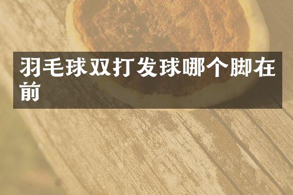 羽毛球双打发球哪个脚在前