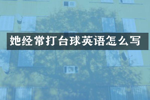 她经常打台球英语怎么写