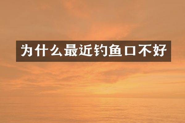 为什么最近钓鱼口不好
