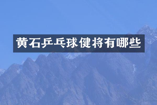 黄石乒乓球健将有哪些