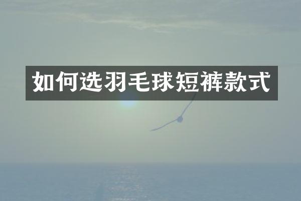 如何选羽毛球短裤款式