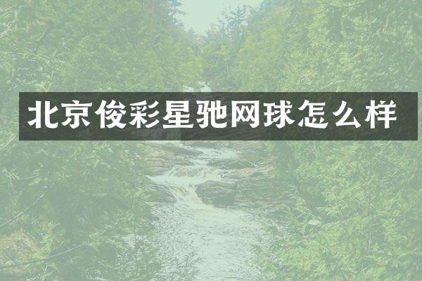 北京俊彩星驰网球怎么样