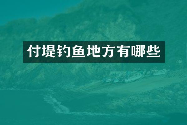 付堤钓鱼地方有哪些
