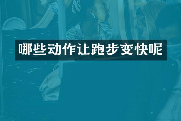 哪些动作让跑步变快呢