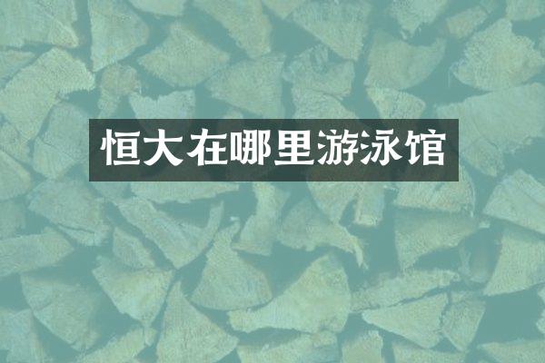 恒大在哪里游泳馆