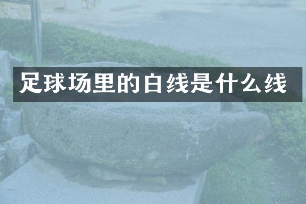 足球场里的白线是什么线