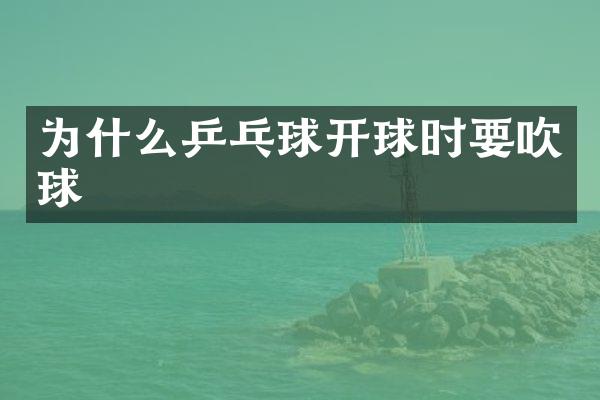 为什么乒乓球开球时要吹球