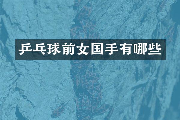 乒乓球前女国手有哪些