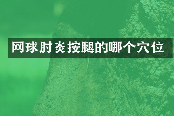 网球肘炎按腿的哪个穴位