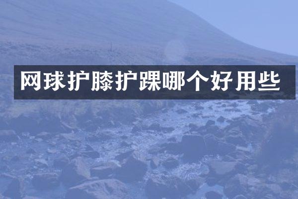 网球护膝护踝哪个好用些