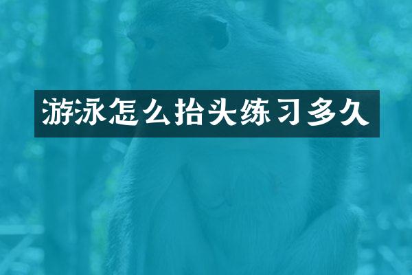 游泳怎么抬头练习多久