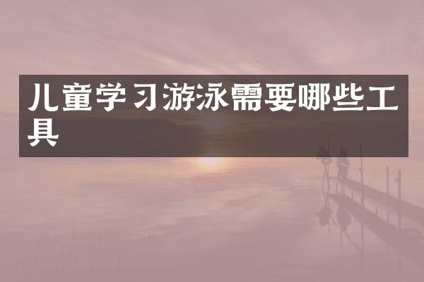儿童学习游泳需要哪些工具