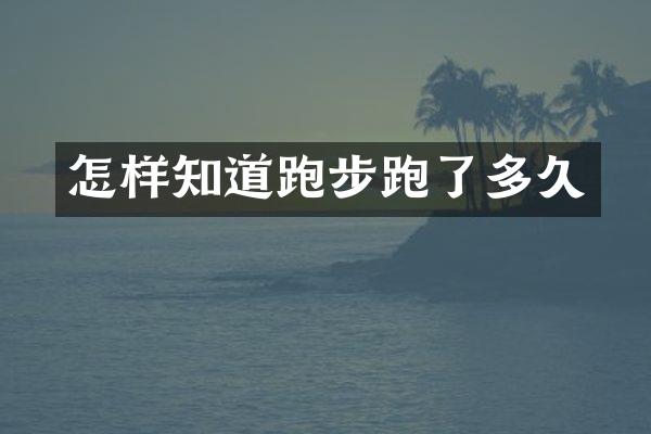 怎样知道跑步跑了多久