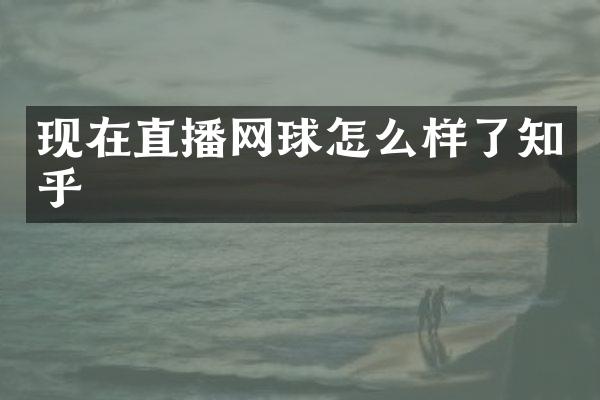 现在直播网球怎么样了知乎