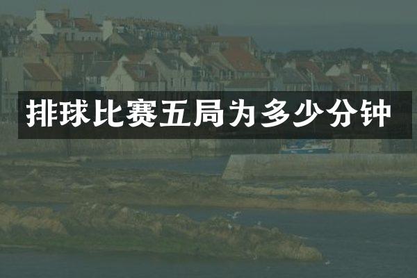 排球比赛五局为多少分钟