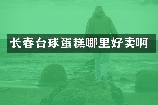 长春台球蛋糕哪里好卖啊